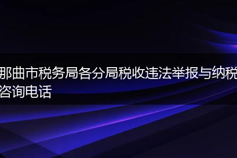 那曲市税务局各分局税收违法举报与纳税咨询电话