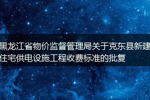 黑龙江省物价监督管理局关于克东县新建住宅供电设施工程收费标准的批复