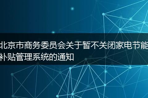 北京市商务委员会关于暂不关闭家电节能补贴管理系统的通知