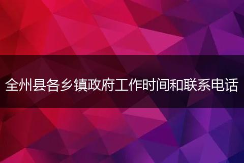 全州县各乡镇政府工作时间和联系电话