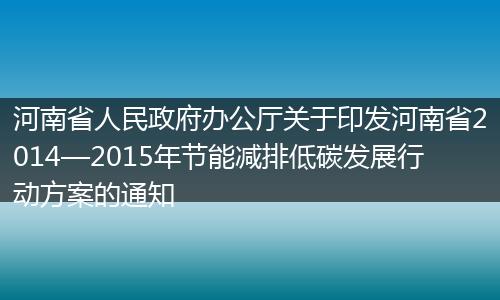 河南省人民政府办公厅关于印发河南省2014—2015年节能减排低碳发展行动方案的通知