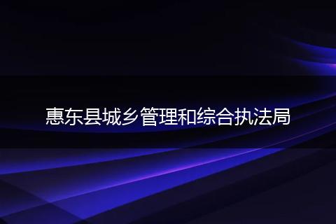 惠东县城乡管理和综合执法局