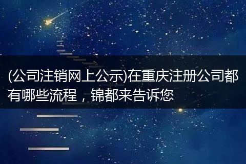 (公司注销网上公示)在重庆注册公司都有哪些流程，锦都来告诉您
