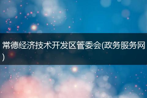 常德经济技术开发区管委会(政务服务网)