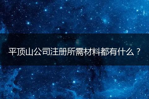 平顶山公司注册所需材料都有什么?