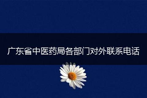 广东省中医药局各部门对外联系电话