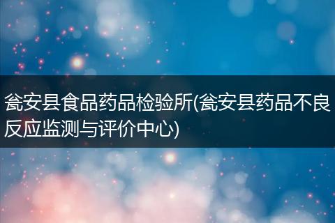 瓮安县食品药品检验所(瓮安县药品不良反应监测与评价中心)