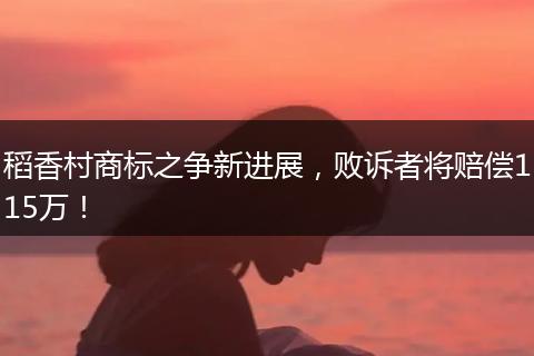 稻香村商标之争新进展，败诉者将赔偿115万！