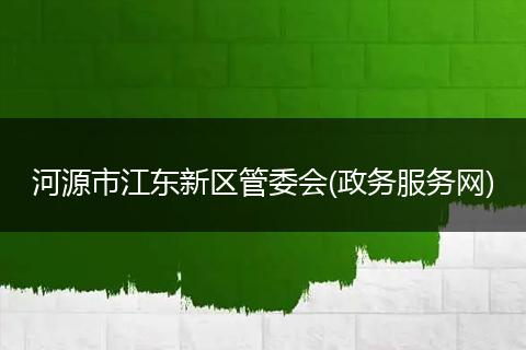 河源市江东新区管委会(政务服务网)