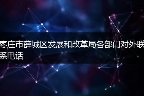 枣庄市薛城区发展和改革局各部门对外联系电话