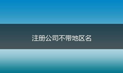 注册公司不带地区名