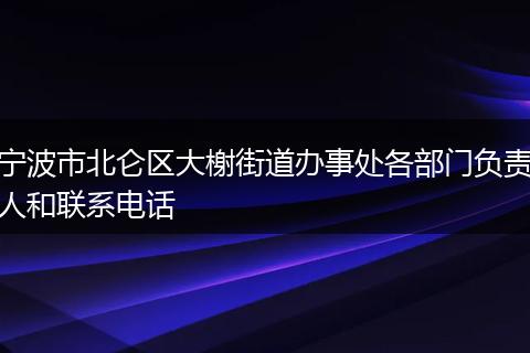 宁波市北仑区大榭街道办事处各部门负责人和联系电话