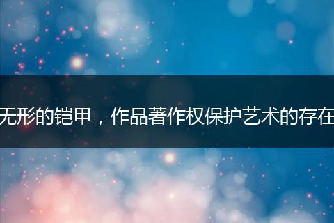 无形的铠甲，作品著作权保护艺术的存在