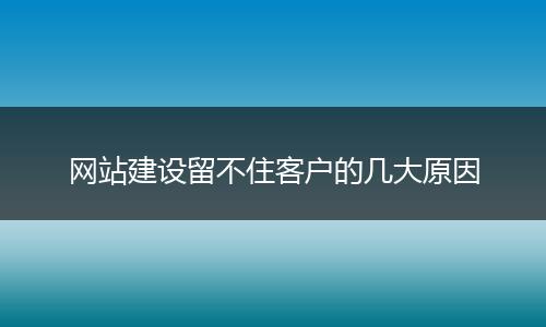 网站建设留不住客户的几大原因