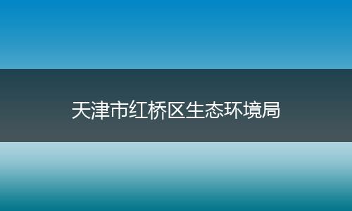 天津市红桥区生态环境局