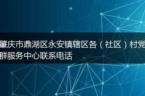 肇庆市鼎湖区永安镇辖区各(社区)村党群服务中心联系电话