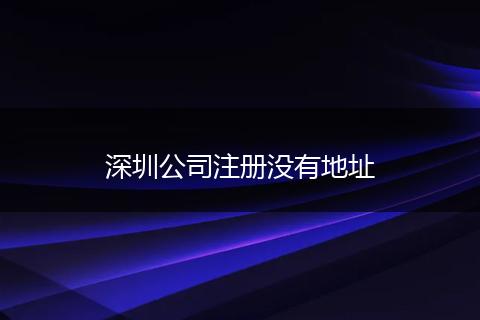 深圳公司注册没有地址