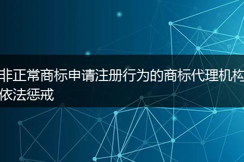 非正常商标申请注册行为的商标代理机构依法惩戒