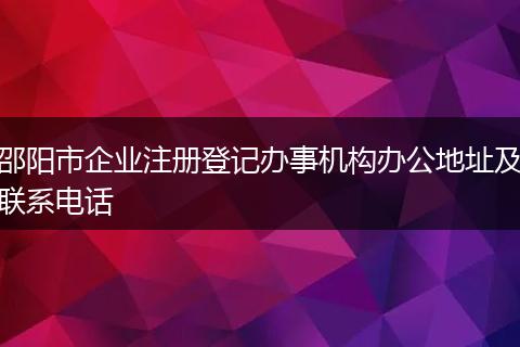 邵阳市企业注册登记办事机构办公地址及联系电话