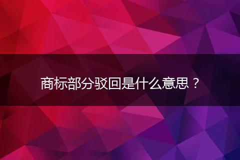 商标部分驳回是什么意思？