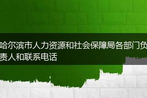 哈尔滨市人力资源和社会保障局各部门负责人和联系电话