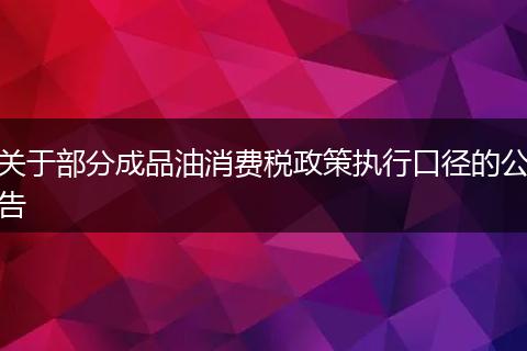 关于部分成品油消费税政策执行口径的公告