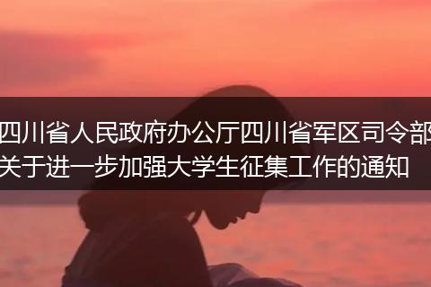 四川省人民政府办公厅四川省军区司令部关于进一步加强大学生征集工作的通知