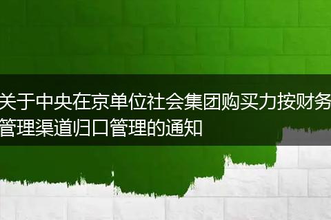 关于中央在京单位社会集团购买力按财务管理渠道归口管理的通知