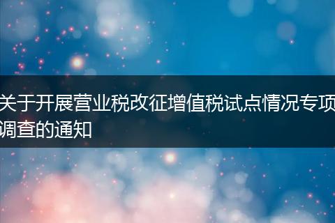 关于开展营业税改征增值税试点情况专项调查的通知