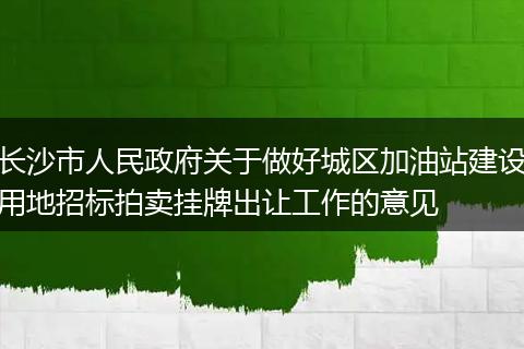 长沙市人民政府关于做好城区加油站建设用地招标拍卖挂牌出让工作的意见