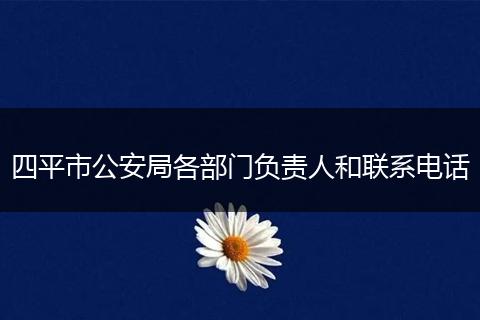 四平市公安局各部门负责人和联系电话