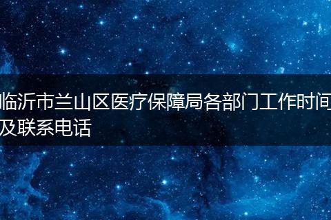 临沂市兰山区医疗保障局各部门工作时间及联系电话