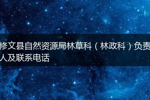 修文县自然资源局林草科(林政科)负责人及联系电话