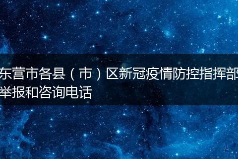 东营市各县（市）区新冠疫情防控指挥部举报和咨询电话