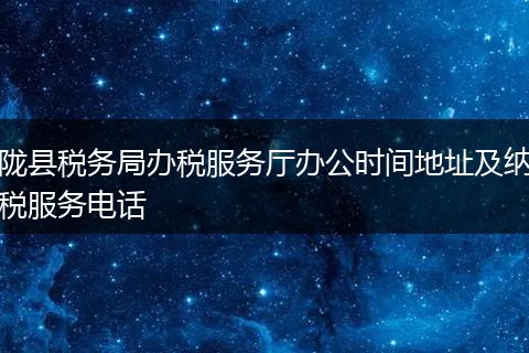 陇县税务局办税服务厅办公时间地址及纳税服务电话