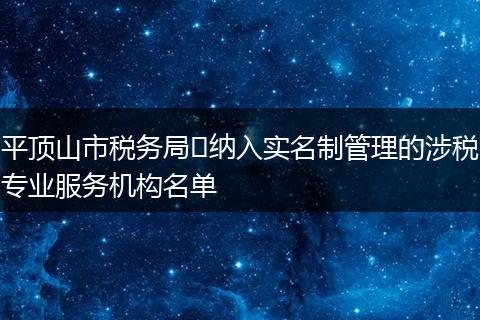 平顶山市税务局纳入实名制管理的涉税专业服务机构名单