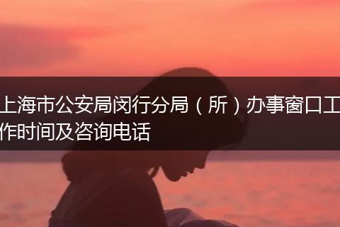 上海市公安局闵行分局(所)办事窗口工作时间及咨询电话