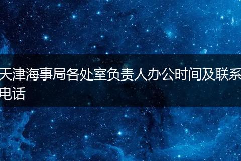 天津海事局各处室负责人办公时间及联系电话