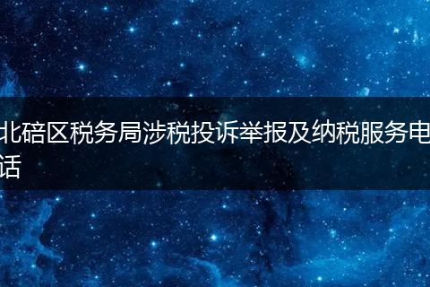 北碚区税务局涉税投诉举报及纳税服务电话