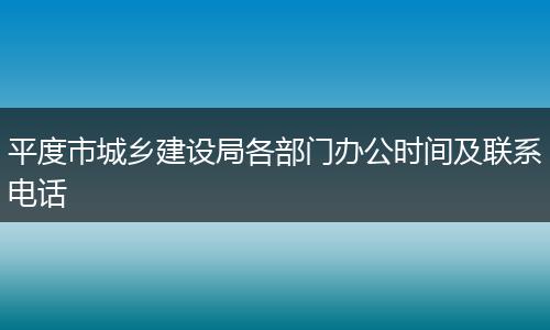 平度市城乡建设局各部门办公时间及联系电话