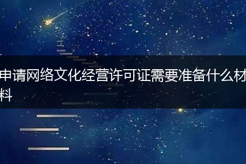 申请网络文化经营许可证需要准备什么材料