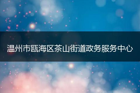 温州市瓯海区茶山街道政务服务中心
