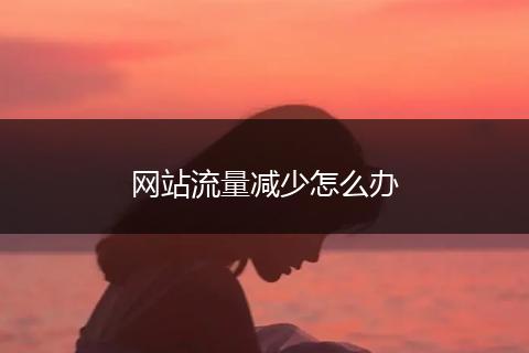 网站流量减少怎么办