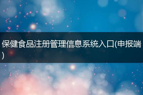 保健食品注册管理信息系统入口(申报端)