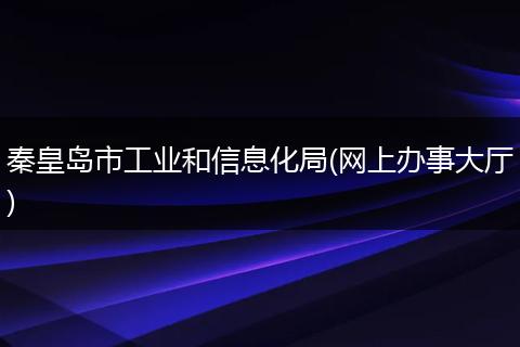 秦皇岛市工业和信息化局(网上办事大厅)