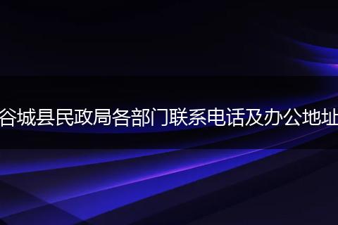 谷城县民政局各部门联系电话及办公地址