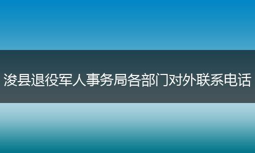 浚县退役军人事务局各部门对外联系电话