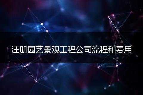 注册园艺景观工程公司流程和费用