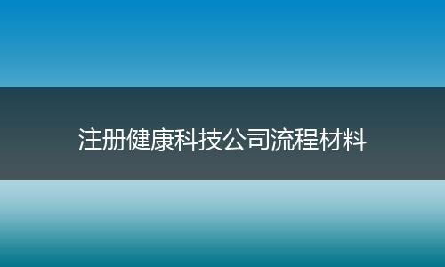 注册健康科技公司流程材料