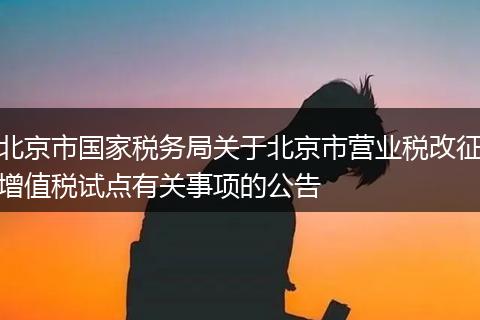 北京市国家税务局关于北京市营业税改征增值税试点有关事项的公告